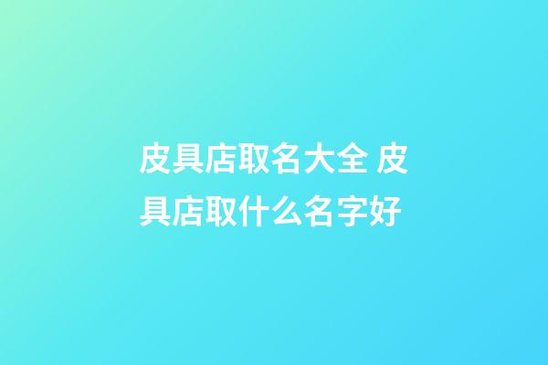 皮具店取名大全 皮具店取什么名字好-第1張-店鋪起名-玄機派